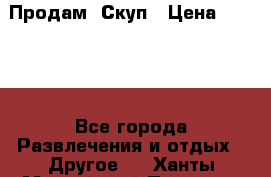 Продам  Скуп › Цена ­ 2 000 - Все города Развлечения и отдых » Другое   . Ханты-Мансийский,Покачи г.